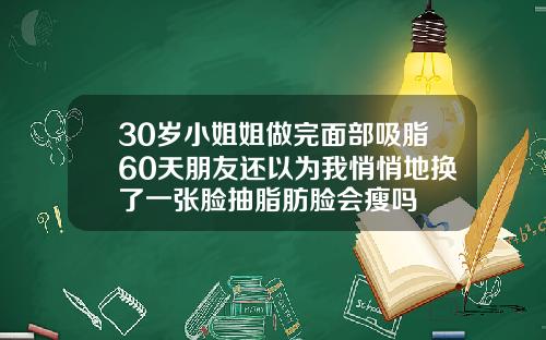 30岁小姐姐做完面部吸脂60天朋友还以为我悄悄地换了一张脸抽脂肪脸会瘦吗