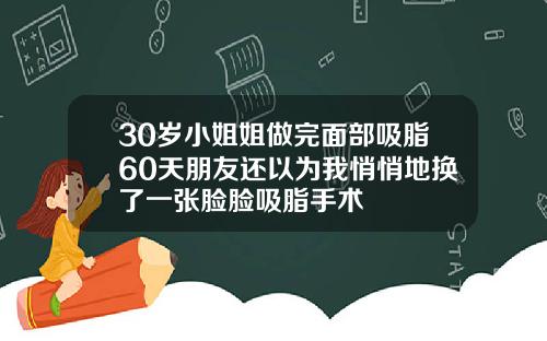 30岁小姐姐做完面部吸脂60天朋友还以为我悄悄地换了一张脸脸吸脂手术