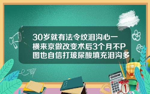 30岁就有法令纹泪沟心一横来京做改变术后3个月不P图也自信打玻尿酸填充泪沟多久消肿正常