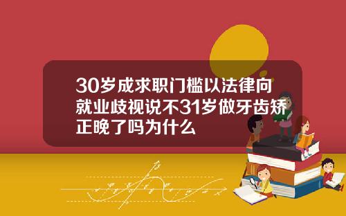 30岁成求职门槛以法律向就业歧视说不31岁做牙齿矫正晚了吗为什么