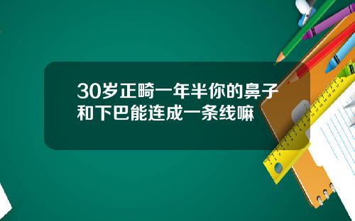 30岁正畸一年半你的鼻子和下巴能连成一条线嘛