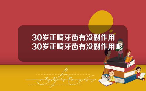 30岁正畸牙齿有没副作用30岁正畸牙齿有没副作用呢