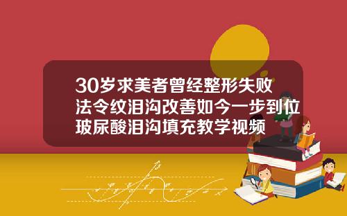 30岁求美者曾经整形失败法令纹泪沟改善如今一步到位玻尿酸泪沟填充教学视频