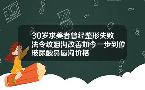 30岁求美者曾经整形失败法令纹泪沟改善如今一步到位玻尿酸鼻唇沟价格