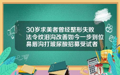 30岁求美者曾经整形失败法令纹泪沟改善如今一步到位鼻唇沟打玻尿酸招募受试者