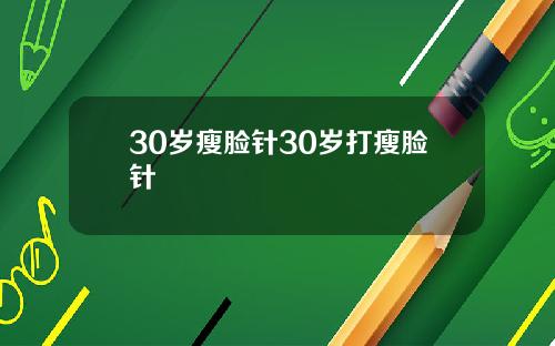 30岁瘦脸针30岁打瘦脸针