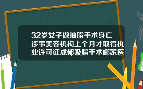 32岁女子做抽脂手术身亡涉事美容机构上个月才取得执业许可证成都吸脂手术哪家医院好