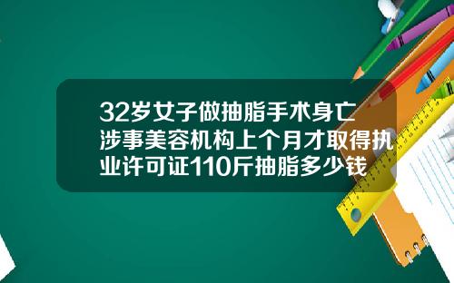32岁女子做抽脂手术身亡涉事美容机构上个月才取得执业许可证110斤抽脂多少钱一次