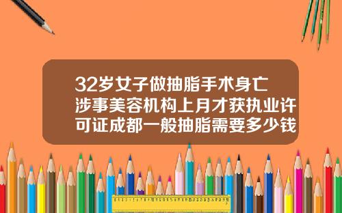 32岁女子做抽脂手术身亡涉事美容机构上月才获执业许可证成都一般抽脂需要多少钱