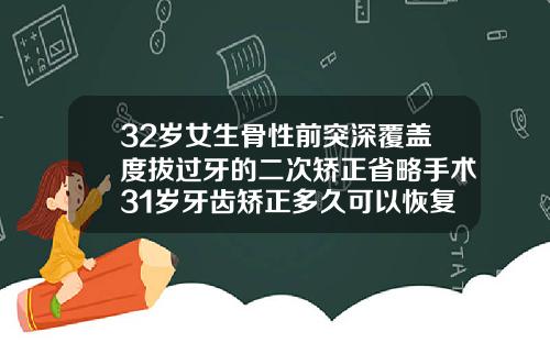 32岁女生骨性前突深覆盖度拔过牙的二次矫正省略手术31岁牙齿矫正多久可以恢复好