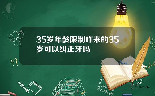 35岁年龄限制咋来的35岁可以纠正牙吗