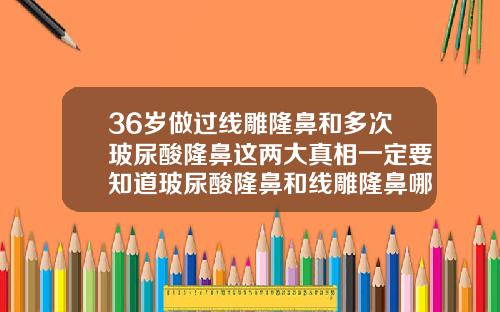36岁做过线雕隆鼻和多次玻尿酸隆鼻这两大真相一定要知道玻尿酸隆鼻和线雕隆鼻哪个安全