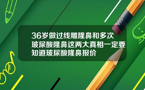 36岁做过线雕隆鼻和多次玻尿酸隆鼻这两大真相一定要知道玻尿酸隆鼻报价