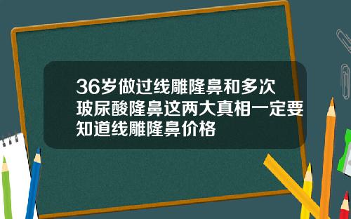 36岁做过线雕隆鼻和多次玻尿酸隆鼻这两大真相一定要知道线雕隆鼻价格