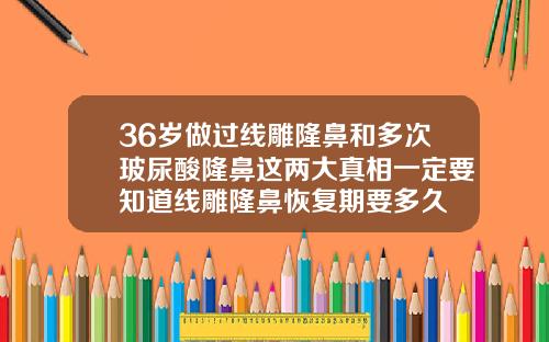 36岁做过线雕隆鼻和多次玻尿酸隆鼻这两大真相一定要知道线雕隆鼻恢复期要多久