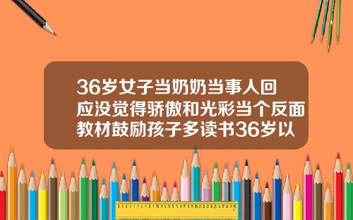 36岁女子当奶奶当事人回应没觉得骄傲和光彩当个反面教材鼓励孩子多读书36岁以后还可以做牙齿矫正吗