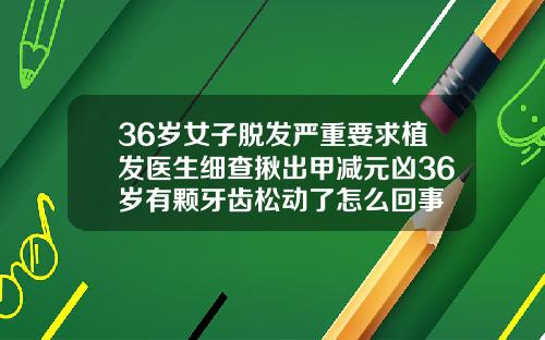 36岁女子脱发严重要求植发医生细查揪出甲减元凶36岁有颗牙齿松动了怎么回事