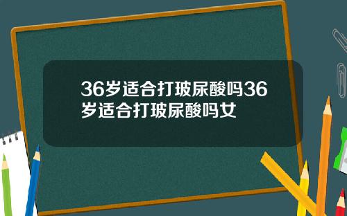 36岁适合打玻尿酸吗36岁适合打玻尿酸吗女
