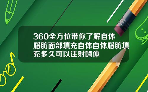 360全方位带你了解自体脂肪面部填充自体自体脂肪填充多久可以注射嗨体