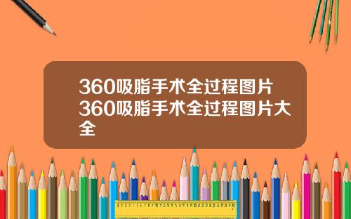 360吸脂手术全过程图片360吸脂手术全过程图片大全