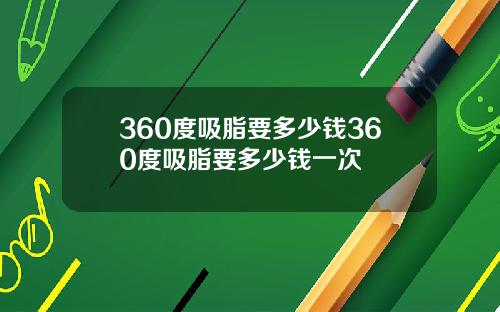 360度吸脂要多少钱360度吸脂要多少钱一次