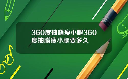 360度抽脂瘦小腿360度抽脂瘦小腿要多久