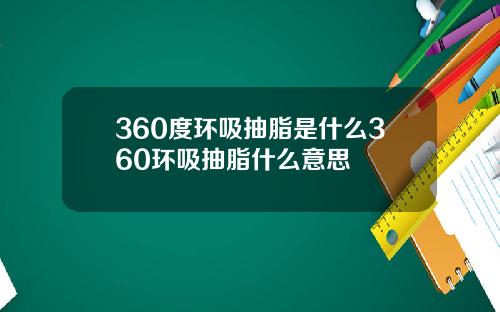 360度环吸抽脂是什么360环吸抽脂什么意思