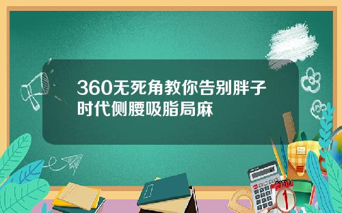 360无死角教你告别胖子时代侧腰吸脂局麻