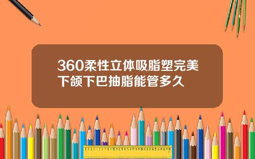 360柔性立体吸脂塑完美下颌下巴抽脂能管多久