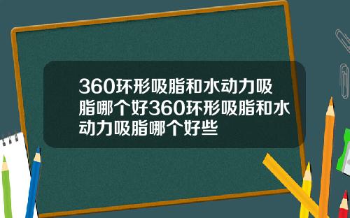 360环形吸脂和水动力吸脂哪个好360环形吸脂和水动力吸脂哪个好些