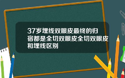 37岁埋线双眼皮最终的归宿都是全切双眼皮全切双眼皮和埋线区别