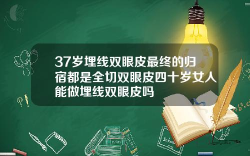 37岁埋线双眼皮最终的归宿都是全切双眼皮四十岁女人能做埋线双眼皮吗