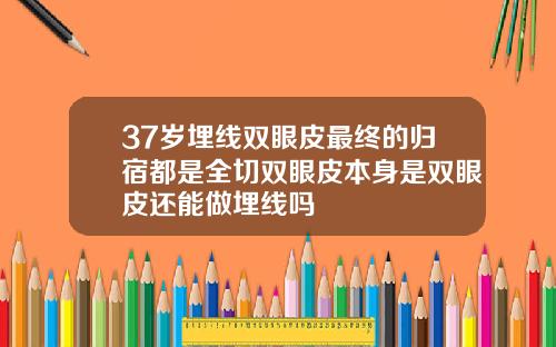 37岁埋线双眼皮最终的归宿都是全切双眼皮本身是双眼皮还能做埋线吗