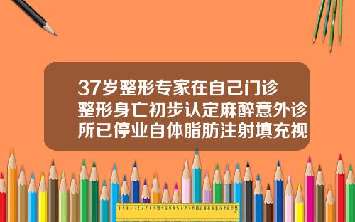 37岁整形专家在自己门诊整形身亡初步认定麻醉意外诊所已停业自体脂肪注射填充视频教程