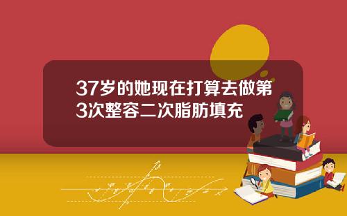 37岁的她现在打算去做第3次整容二次脂肪填充