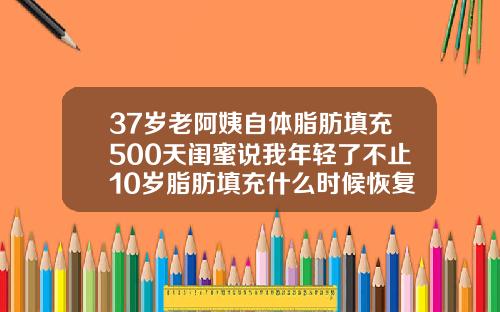 37岁老阿姨自体脂肪填充500天闺蜜说我年轻了不止10岁脂肪填充什么时候恢复自然