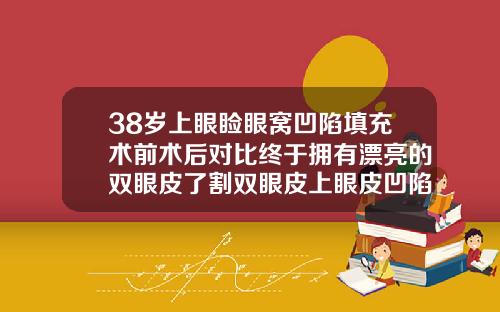 38岁上眼睑眼窝凹陷填充术前术后对比终于拥有漂亮的双眼皮了割双眼皮上眼皮凹陷