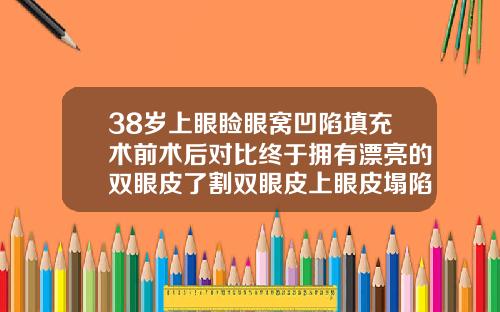 38岁上眼睑眼窝凹陷填充术前术后对比终于拥有漂亮的双眼皮了割双眼皮上眼皮塌陷图片