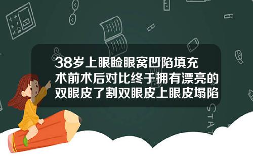 38岁上眼睑眼窝凹陷填充术前术后对比终于拥有漂亮的双眼皮了割双眼皮上眼皮塌陷怎么办
