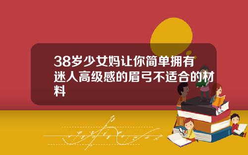38岁少女妈让你简单拥有迷人高级感的眉弓不适合的材料