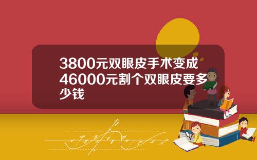 3800元双眼皮手术变成46000元割个双眼皮要多少钱