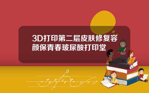 3D打印第二层皮肤修复容颜保青春玻尿酸打印堂