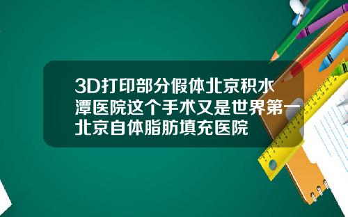 3D打印部分假体北京积水潭医院这个手术又是世界第一北京自体脂肪填充医院