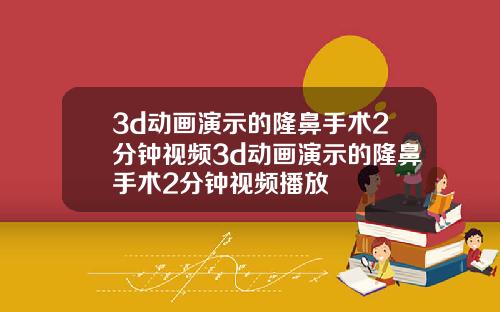 3d动画演示的隆鼻手术2分钟视频3d动画演示的隆鼻手术2分钟视频播放