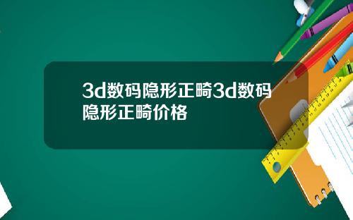 3d数码隐形正畸3d数码隐形正畸价格