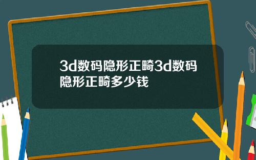 3d数码隐形正畸3d数码隐形正畸多少钱