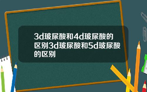 3d玻尿酸和4d玻尿酸的区别3d玻尿酸和5d玻尿酸的区别