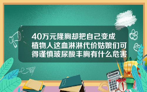 40万元隆胸却把自己变成植物人这血淋淋代价姑娘们可得谨慎玻尿酸丰胸有什么危害和后遗症吗