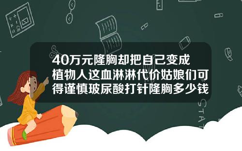 40万元隆胸却把自己变成植物人这血淋淋代价姑娘们可得谨慎玻尿酸打针隆胸多少钱