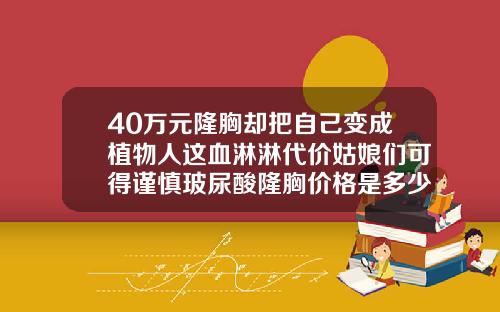 40万元隆胸却把自己变成植物人这血淋淋代价姑娘们可得谨慎玻尿酸隆胸价格是多少